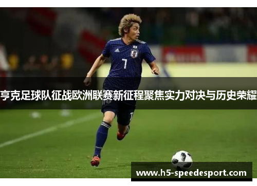 亨克足球队征战欧洲联赛新征程聚焦实力对决与历史荣耀