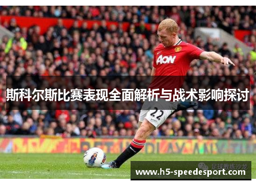 斯科尔斯比赛表现全面解析与战术影响探讨