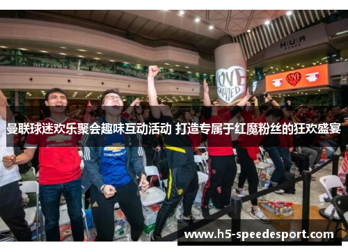 曼联球迷欢乐聚会趣味互动活动 打造专属于红魔粉丝的狂欢盛宴
