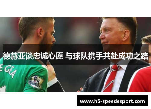 德赫亚谈忠诚心愿 与球队携手共赴成功之路