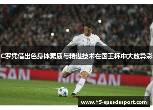 C罗凭借出色身体素质与精湛技术在国王杯中大放异彩