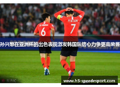 孙兴慜在亚洲杯的出色表现激发韩国队信心力争更高荣誉