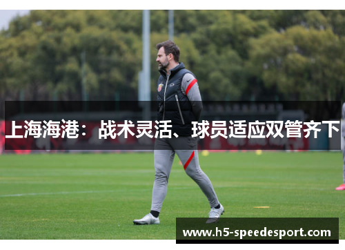 上海海港：战术灵活、球员适应双管齐下