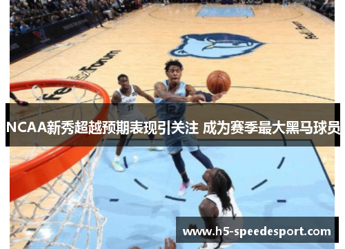 NCAA新秀超越预期表现引关注 成为赛季最大黑马球员