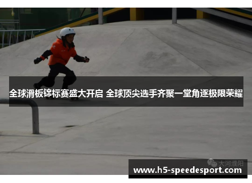 全球滑板锦标赛盛大开启 全球顶尖选手齐聚一堂角逐极限荣耀
