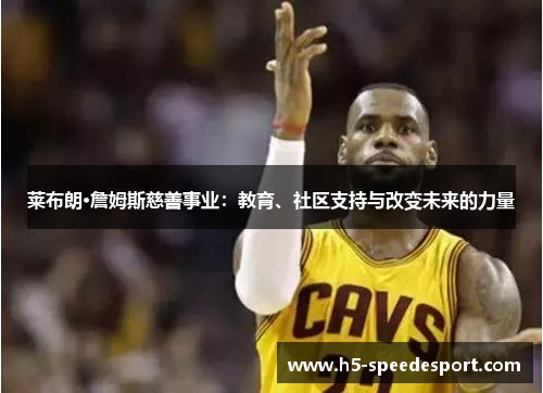 莱布朗·詹姆斯慈善事业：教育、社区支持与改变未来的力量