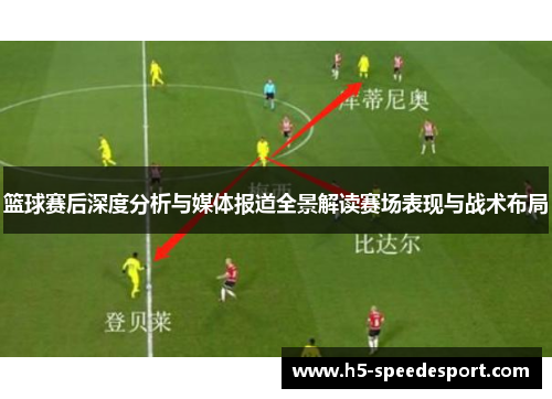 篮球赛后深度分析与媒体报道全景解读赛场表现与战术布局