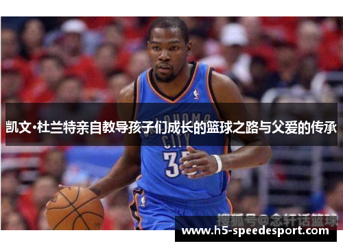 凯文·杜兰特亲自教导孩子们成长的篮球之路与父爱的传承