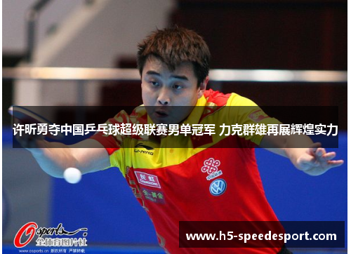 许昕勇夺中国乒乓球超级联赛男单冠军 力克群雄再展辉煌实力