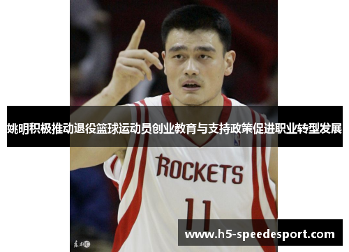 姚明积极推动退役篮球运动员创业教育与支持政策促进职业转型发展
