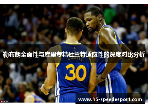 勒布朗全面性与库里专精杜兰特适应性的深度对比分析