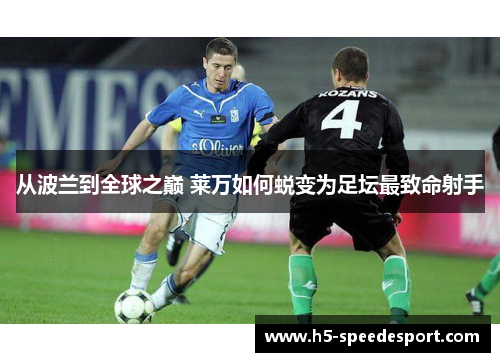 从波兰到全球之巅 莱万如何蜕变为足坛最致命射手
