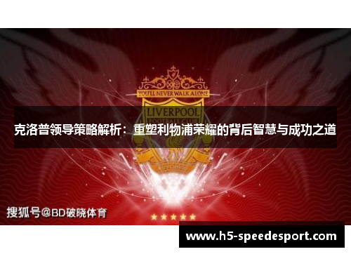 克洛普领导策略解析：重塑利物浦荣耀的背后智慧与成功之道