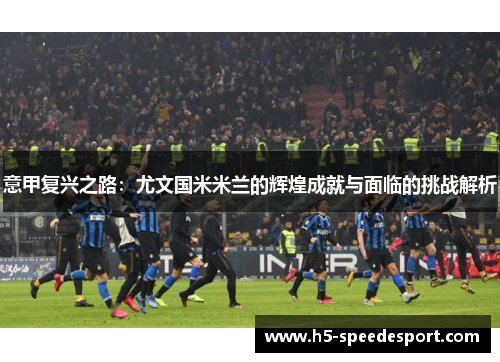 意甲复兴之路：尤文国米米兰的辉煌成就与面临的挑战解析