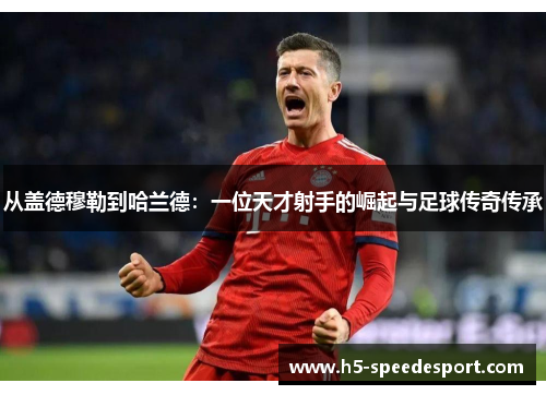 从盖德穆勒到哈兰德：一位天才射手的崛起与足球传奇传承