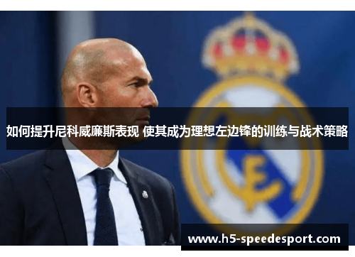 如何提升尼科威廉斯表现 使其成为理想左边锋的训练与战术策略