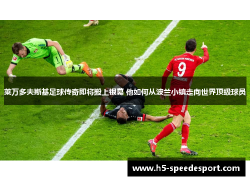 莱万多夫斯基足球传奇即将搬上银幕 他如何从波兰小镇走向世界顶级球员