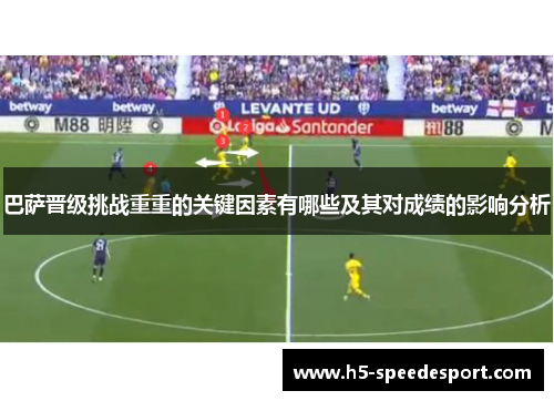 巴萨晋级挑战重重的关键因素有哪些及其对成绩的影响分析