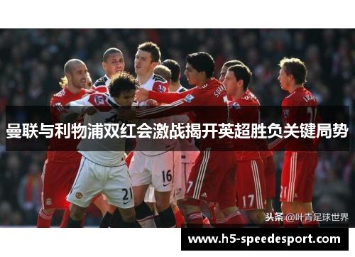 曼联与利物浦双红会激战揭开英超胜负关键局势