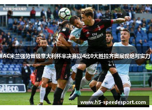 AC米兰强势晋级意大利杯半决赛以4比0大胜拉齐奥展现绝对实力
