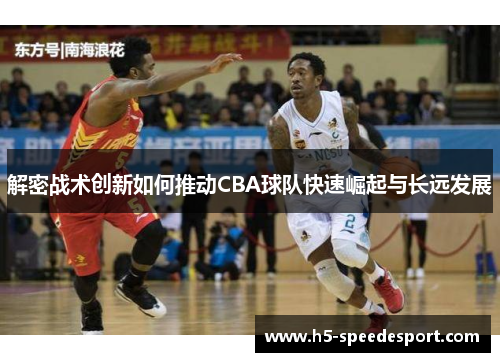 解密战术创新如何推动CBA球队快速崛起与长远发展