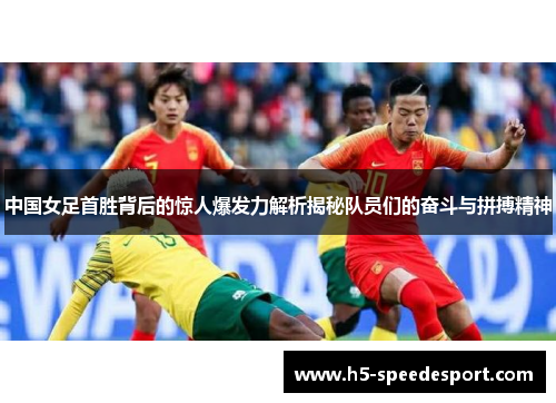 中国女足首胜背后的惊人爆发力解析揭秘队员们的奋斗与拼搏精神