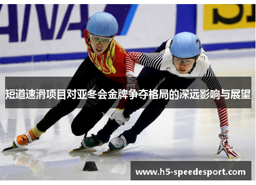 短道速滑项目对亚冬会金牌争夺格局的深远影响与展望