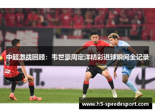 中超激战回顾：韦世豪周定洋精彩进球瞬间全记录