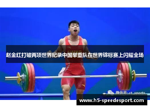 赵金红打破两项世界纪录中国举重队在世界锦标赛上闪耀全场
