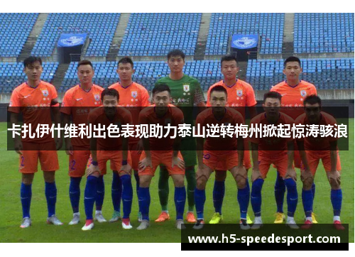 卡扎伊什维利出色表现助力泰山逆转梅州掀起惊涛骇浪