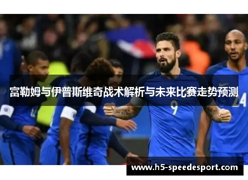 富勒姆与伊普斯维奇战术解析与未来比赛走势预测