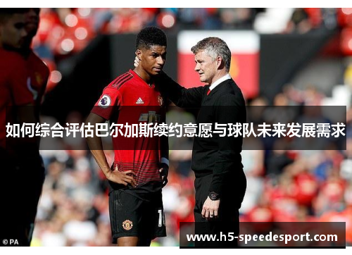如何综合评估巴尔加斯续约意愿与球队未来发展需求
