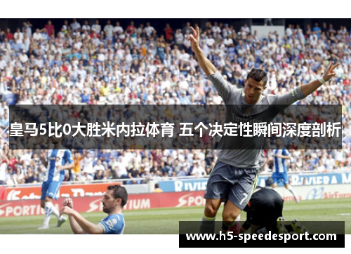 皇马5比0大胜米内拉体育 五个决定性瞬间深度剖析