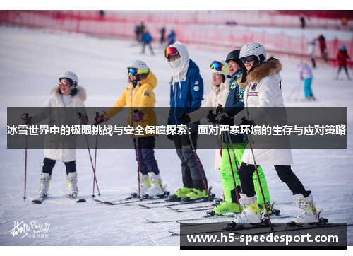 冰雪世界中的极限挑战与安全保障探索：面对严寒环境的生存与应对策略