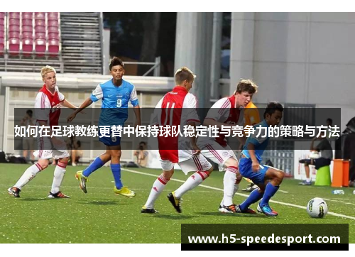 如何在足球教练更替中保持球队稳定性与竞争力的策略与方法
