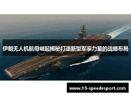 伊朗无人机航母崛起揭秘打造新型军事力量的战略布局