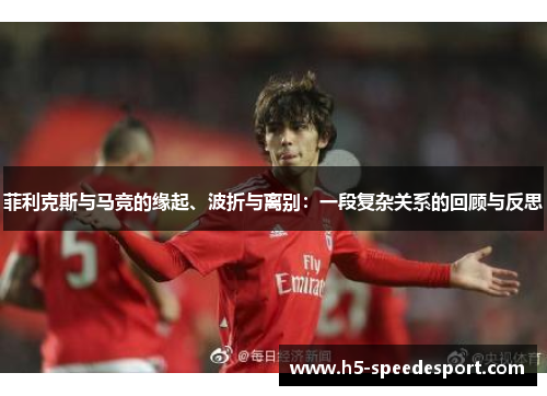菲利克斯与马竞的缘起、波折与离别：一段复杂关系的回顾与反思