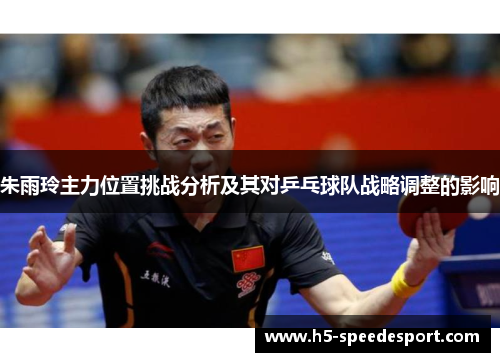 朱雨玲主力位置挑战分析及其对乒乓球队战略调整的影响