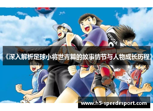 《深入解析足球小将世青篇的故事情节与人物成长历程》