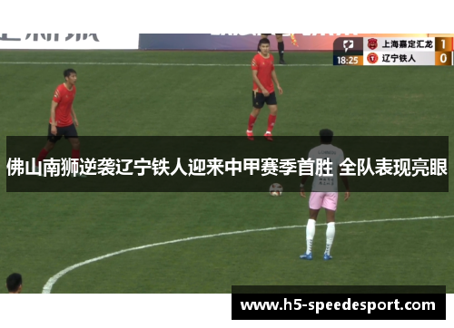 佛山南狮逆袭辽宁铁人迎来中甲赛季首胜 全队表现亮眼