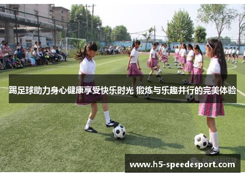 踢足球助力身心健康享受快乐时光 锻炼与乐趣并行的完美体验