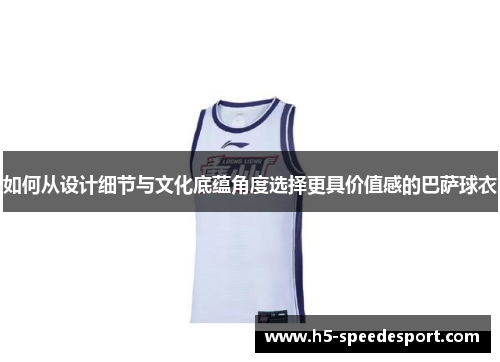 如何从设计细节与文化底蕴角度选择更具价值感的巴萨球衣