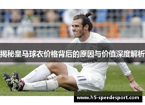 揭秘皇马球衣价格背后的原因与价值深度解析