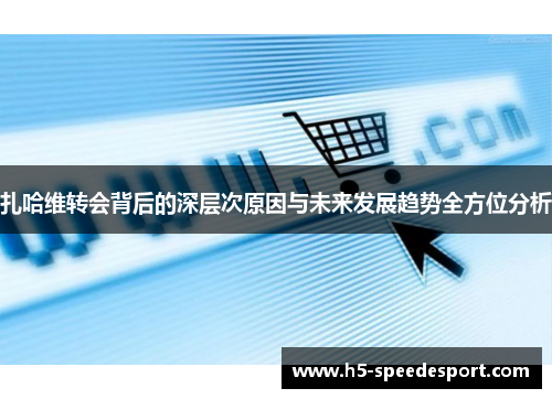 扎哈维转会背后的深层次原因与未来发展趋势全方位分析