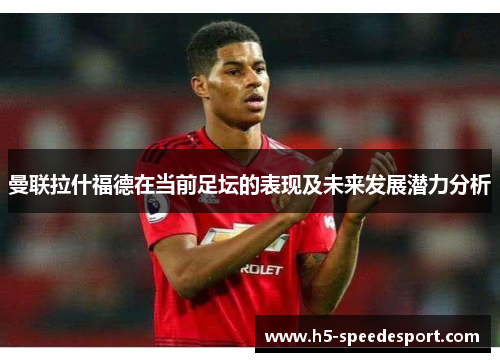曼联拉什福德在当前足坛的表现及未来发展潜力分析