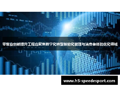 零售业创新提升工程应聚焦数字化转型智能化管理与消费者体验优化领域