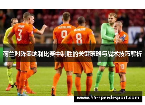 荷兰对阵奥地利比赛中制胜的关键策略与战术技巧解析