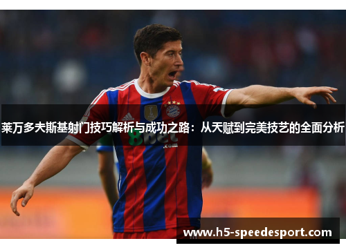 莱万多夫斯基射门技巧解析与成功之路：从天赋到完美技艺的全面分析