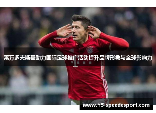 莱万多夫斯基助力国际足球推广活动提升品牌形象与全球影响力