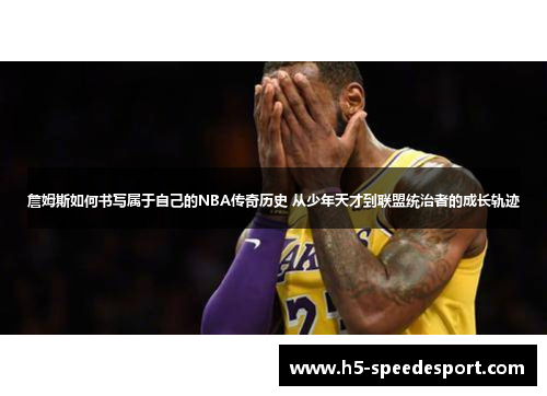 詹姆斯如何书写属于自己的NBA传奇历史 从少年天才到联盟统治者的成长轨迹